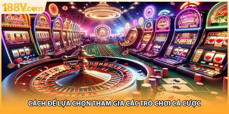 Cách để lựa chọn tham gia các trò chơi cá cược