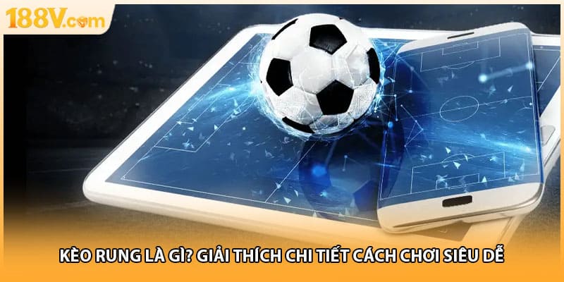 Kèo Rung Là Gì? Giải Thích Chi Tiết Cách Chơi Siêu Dễ