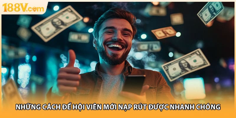 Những cách để hội viên mới nạp rút được nhanh chóng